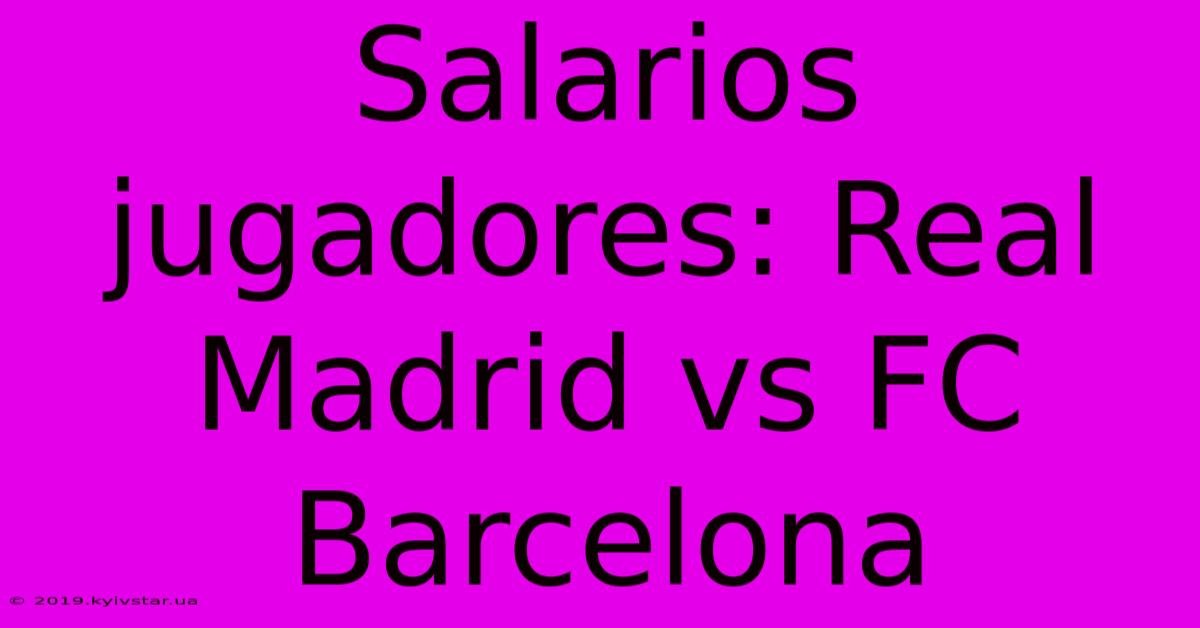 Salarios Jugadores: Real Madrid Vs FC Barcelona