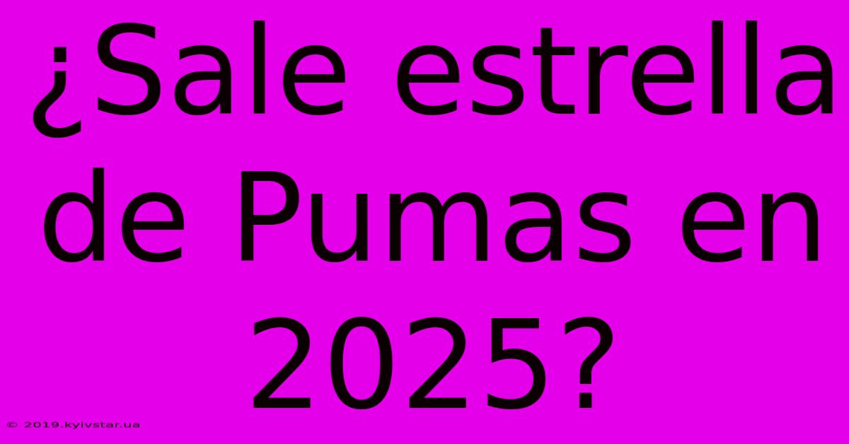 ¿Sale Estrella De Pumas En 2025?