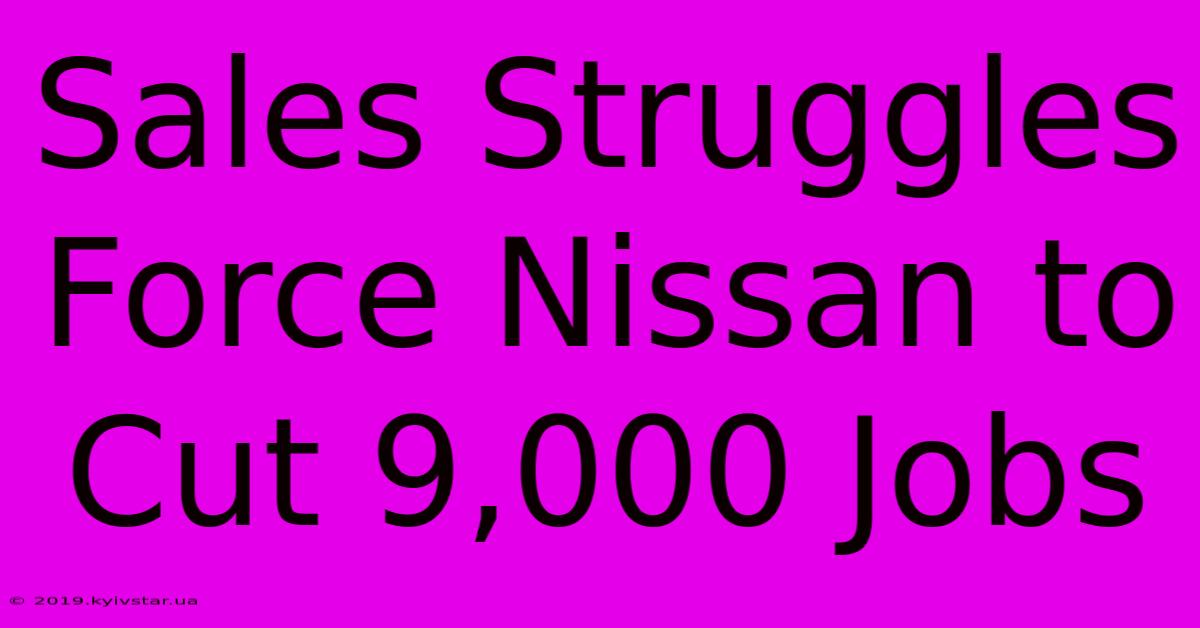 Sales Struggles Force Nissan To Cut 9,000 Jobs