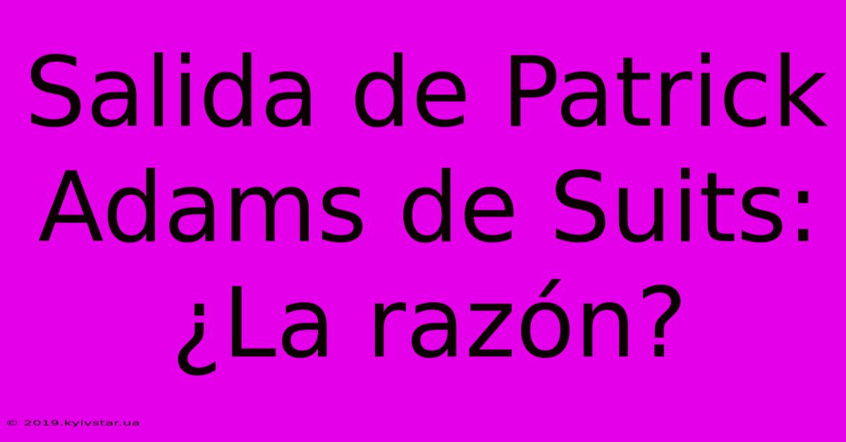 Salida De Patrick Adams De Suits: ¿La Razón?