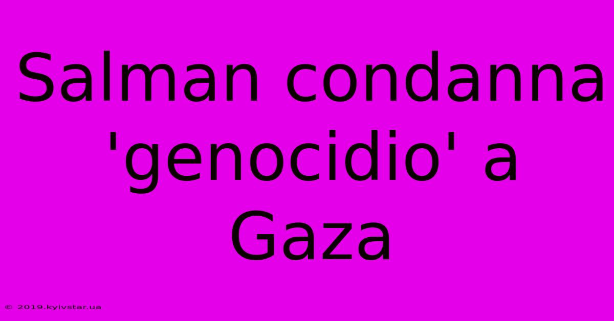 Salman Condanna 'genocidio' A Gaza