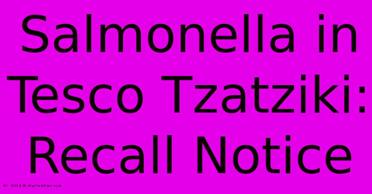 Salmonella In Tesco Tzatziki: Recall Notice