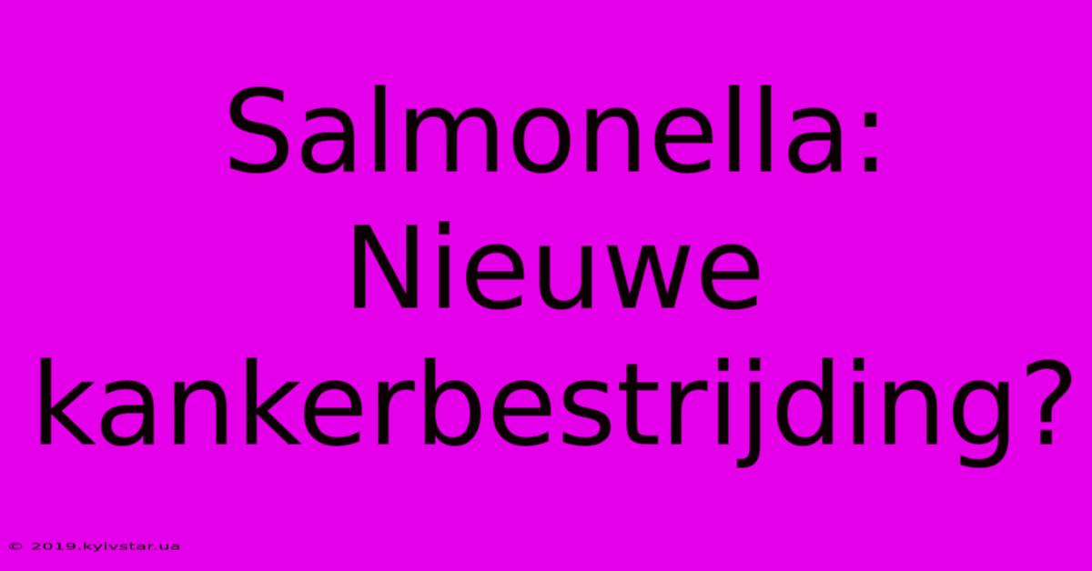 Salmonella: Nieuwe Kankerbestrijding?