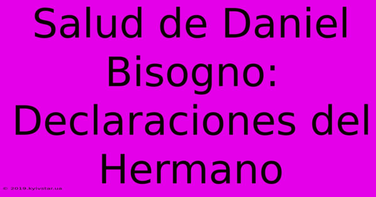 Salud De Daniel Bisogno: Declaraciones Del Hermano