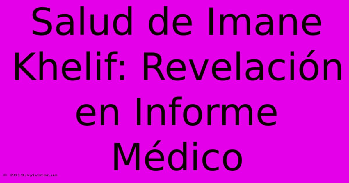 Salud De Imane Khelif: Revelación En Informe Médico 