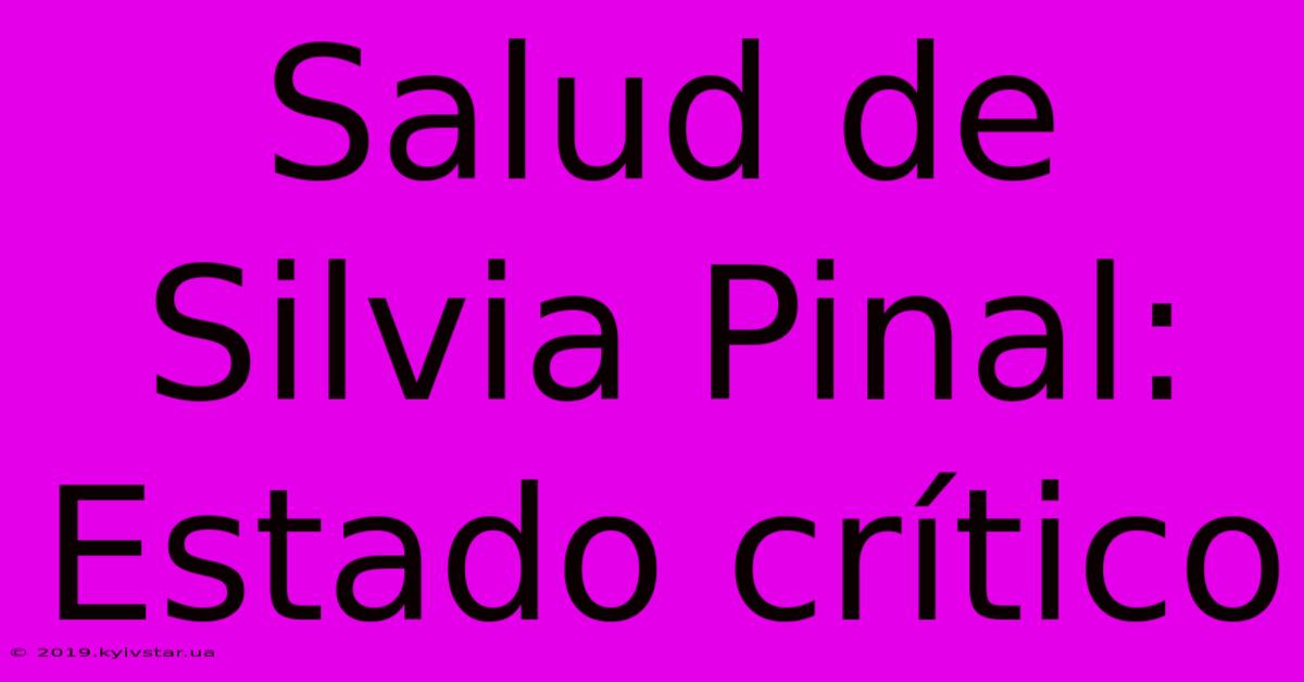 Salud De Silvia Pinal: Estado Crítico