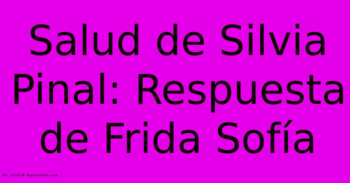 Salud De Silvia Pinal: Respuesta De Frida Sofía