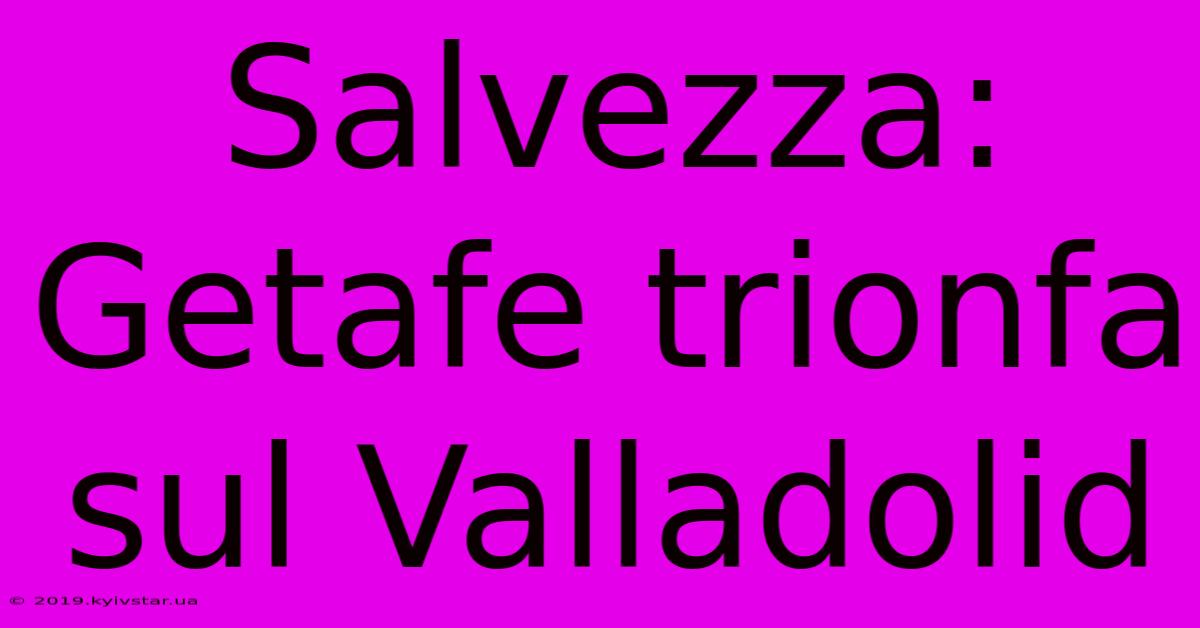 Salvezza: Getafe Trionfa Sul Valladolid