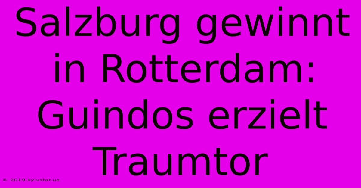 Salzburg Gewinnt In Rotterdam: Guindos Erzielt Traumtor