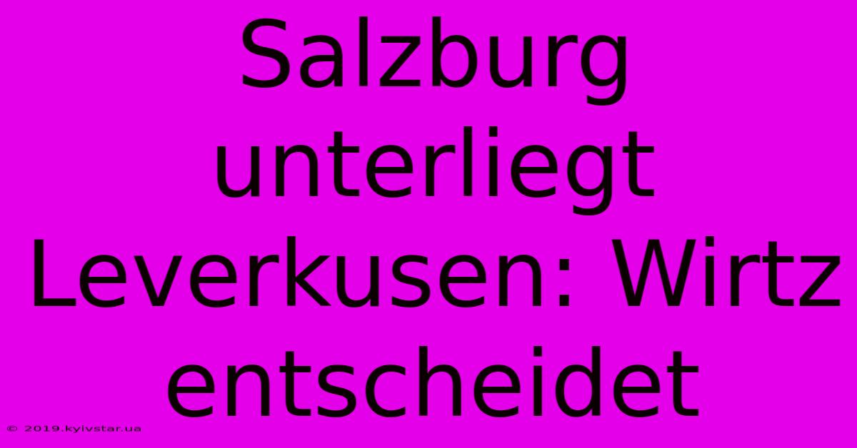 Salzburg Unterliegt Leverkusen: Wirtz Entscheidet