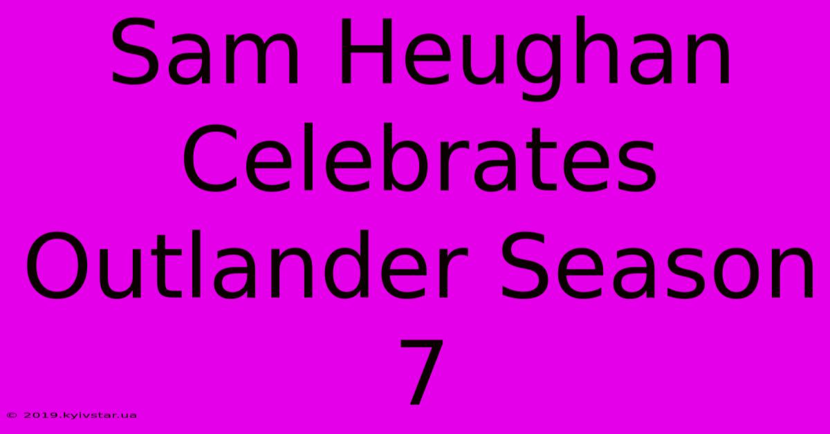 Sam Heughan Celebrates Outlander Season 7