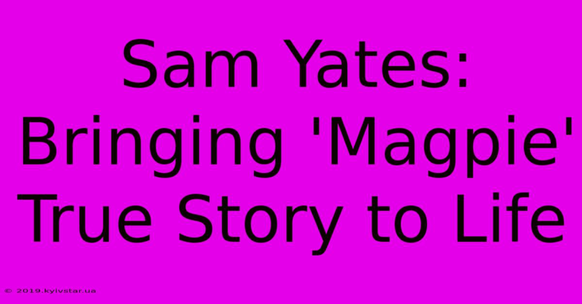 Sam Yates: Bringing 'Magpie' True Story To Life