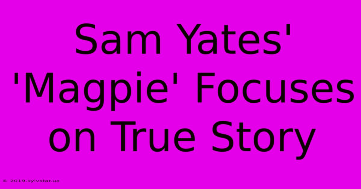 Sam Yates' 'Magpie' Focuses On True Story