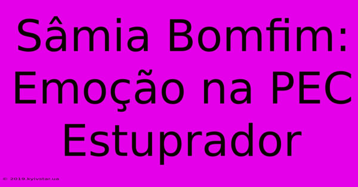 Sâmia Bomfim: Emoção Na PEC Estuprador