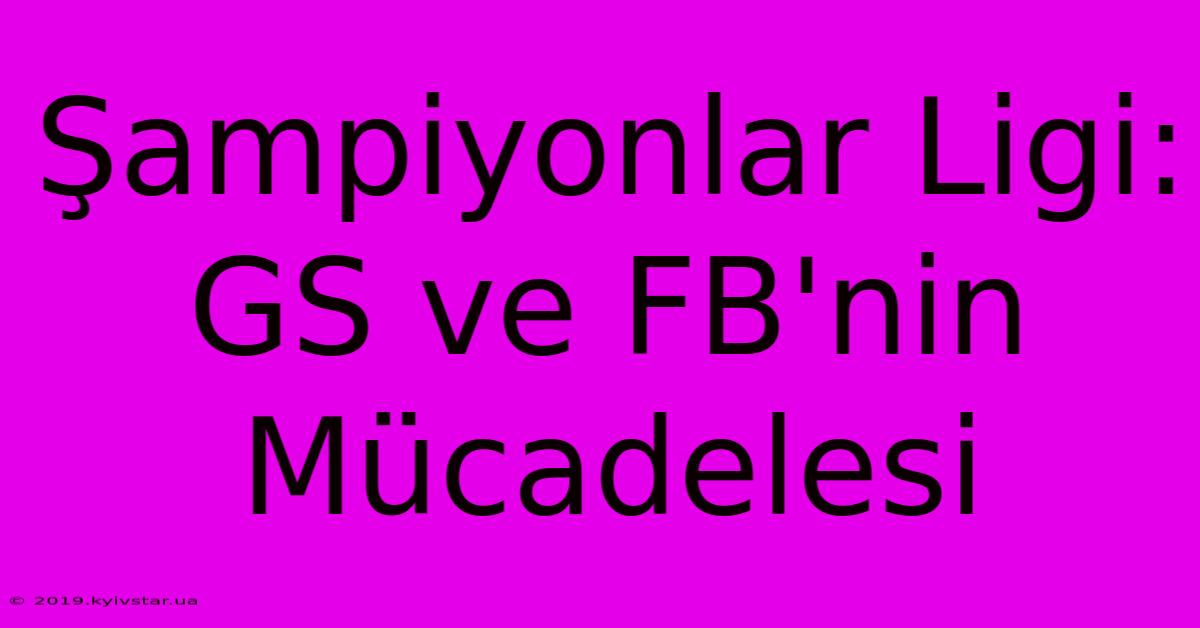 Şampiyonlar Ligi: GS Ve FB'nin Mücadelesi