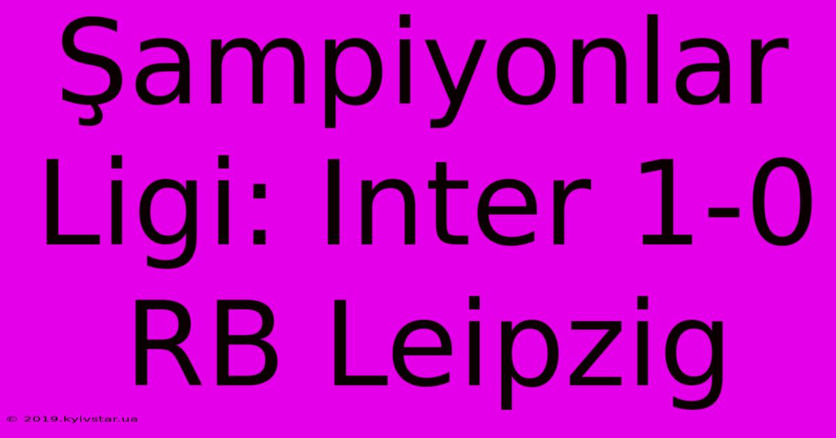 Şampiyonlar Ligi: Inter 1-0 RB Leipzig