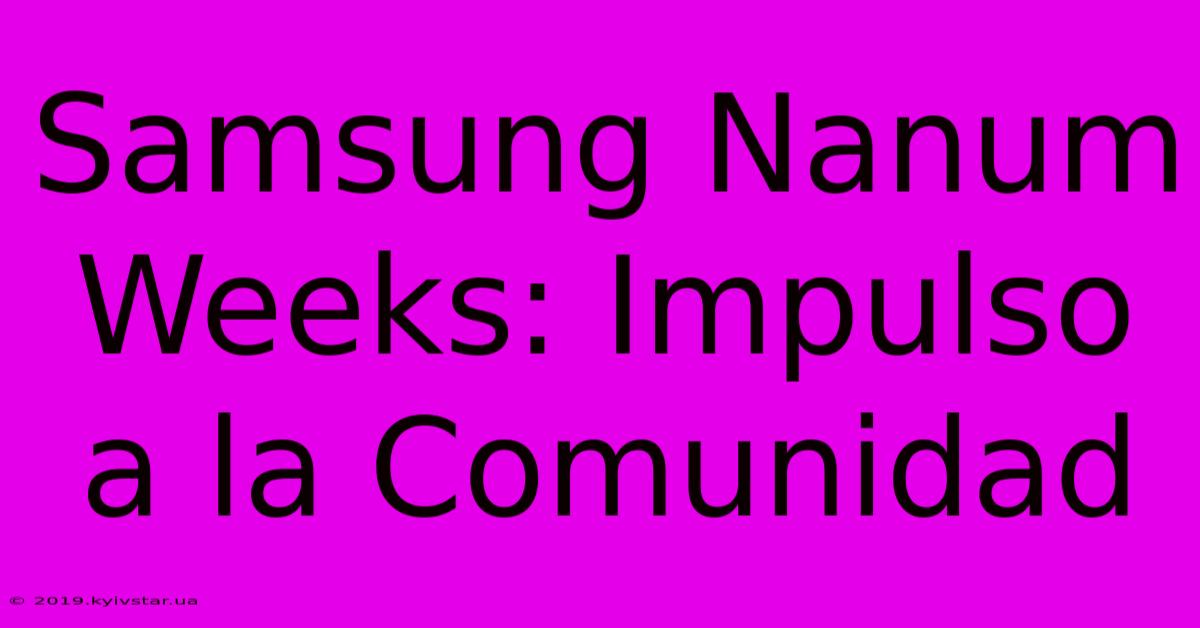 Samsung Nanum Weeks: Impulso A La Comunidad