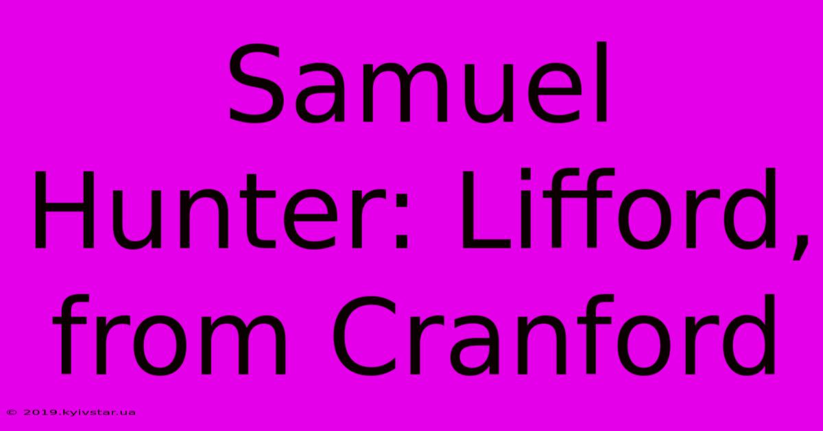 Samuel Hunter: Lifford, From Cranford