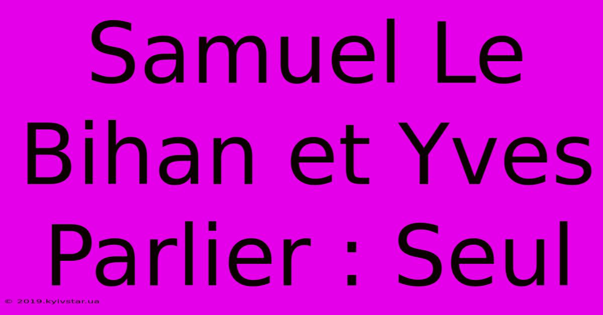 Samuel Le Bihan Et Yves Parlier : Seul