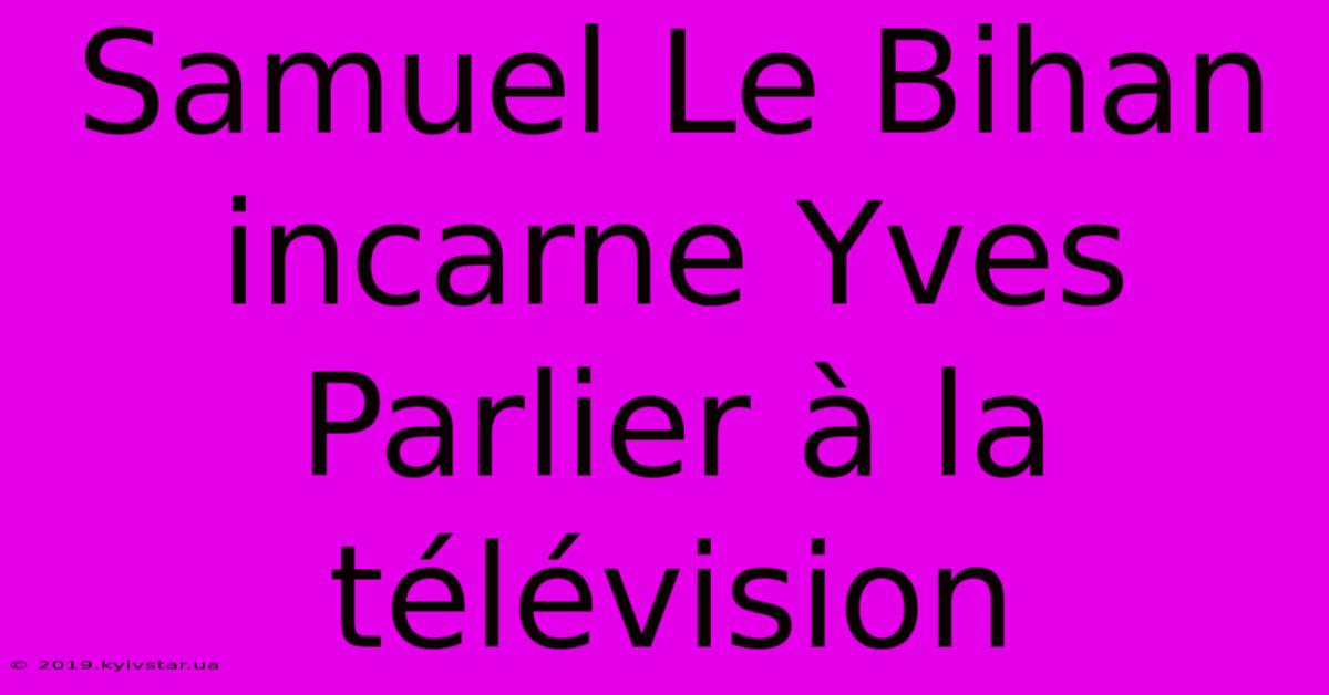 Samuel Le Bihan Incarne Yves Parlier À La Télévision