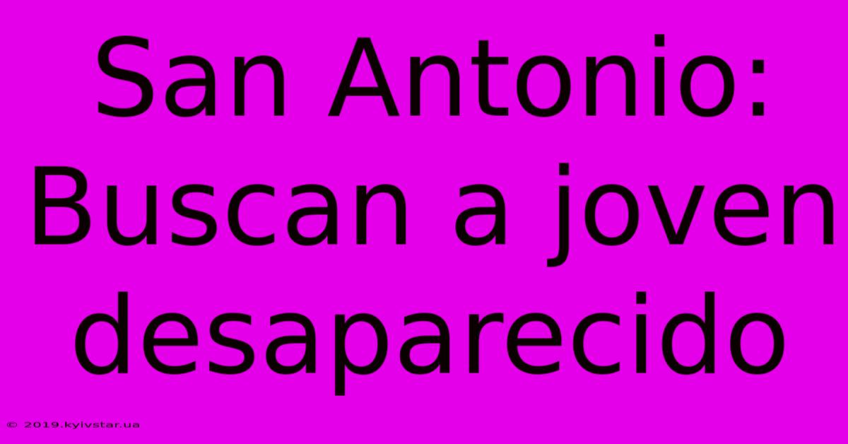 San Antonio: Buscan A Joven Desaparecido