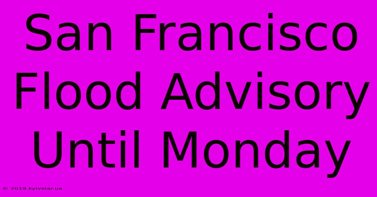 San Francisco Flood Advisory Until Monday