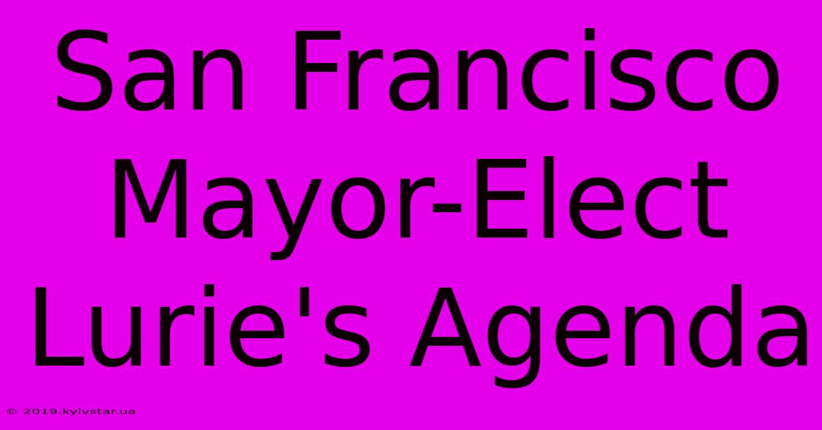 San Francisco Mayor-Elect Lurie's Agenda