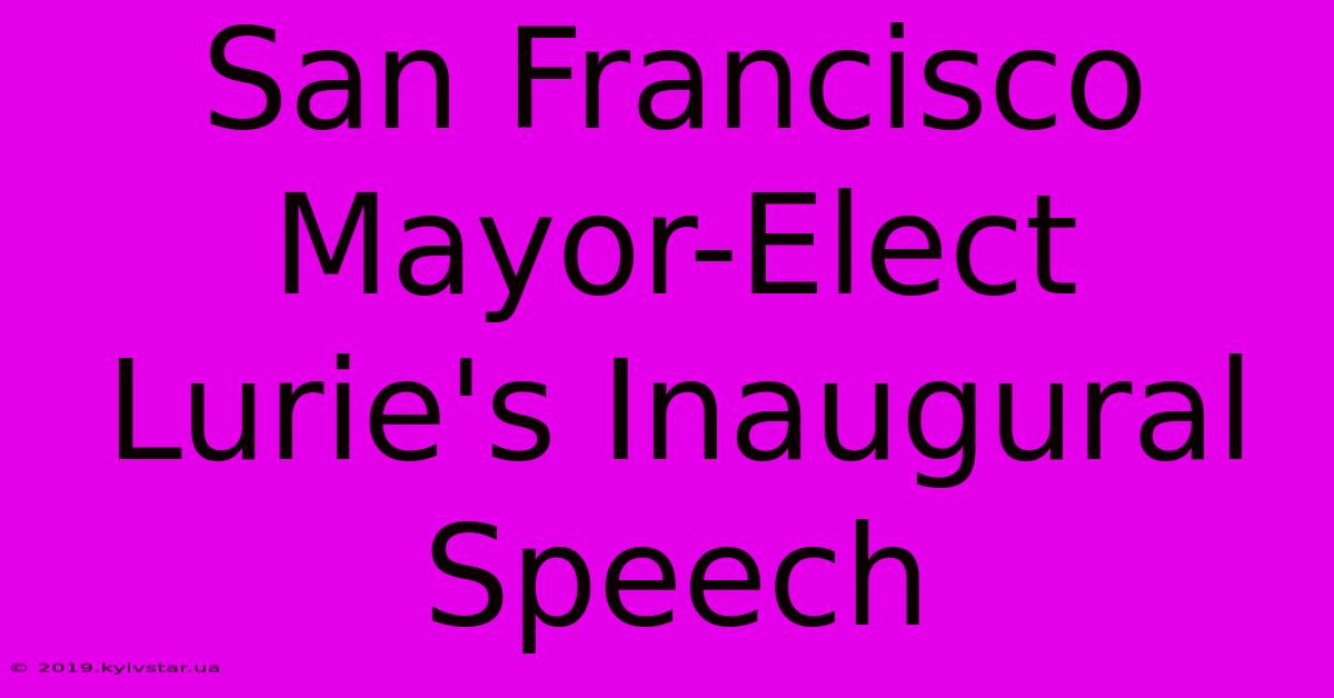 San Francisco Mayor-Elect Lurie's Inaugural Speech