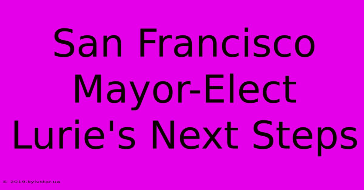 San Francisco Mayor-Elect Lurie's Next Steps 