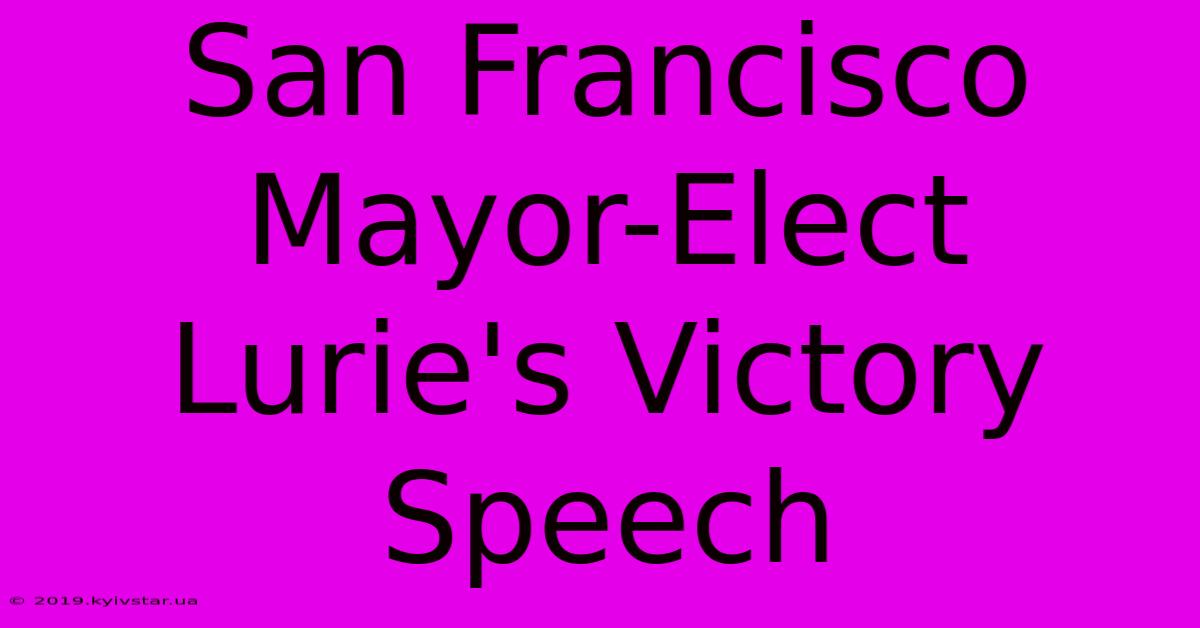 San Francisco Mayor-Elect Lurie's Victory Speech