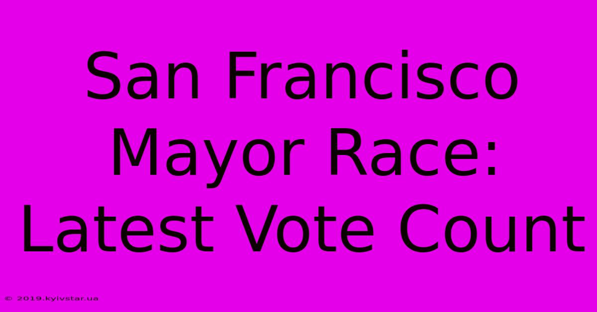 San Francisco Mayor Race: Latest Vote Count