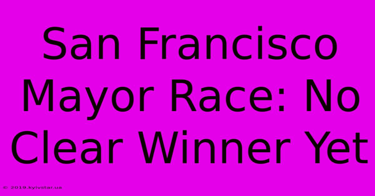 San Francisco Mayor Race: No Clear Winner Yet