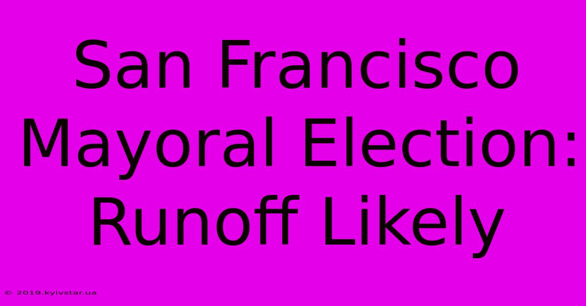 San Francisco Mayoral Election: Runoff Likely 