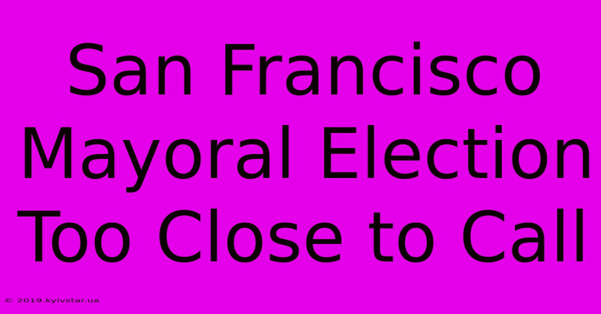 San Francisco Mayoral Election Too Close To Call