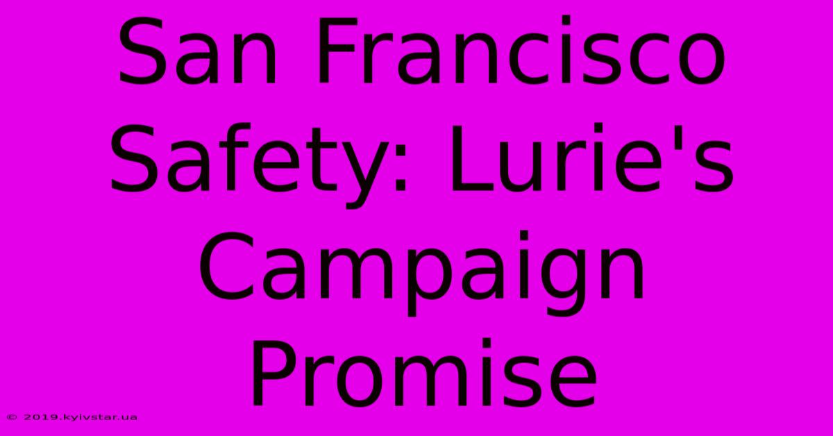 San Francisco Safety: Lurie's Campaign Promise 