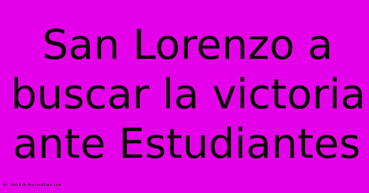 San Lorenzo A Buscar La Victoria Ante Estudiantes 