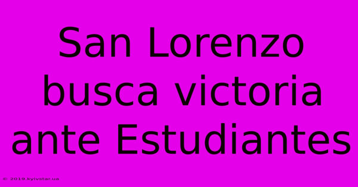 San Lorenzo Busca Victoria Ante Estudiantes