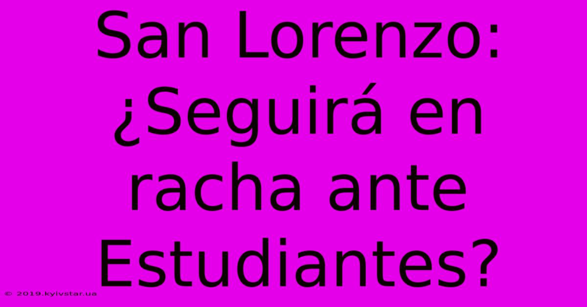 San Lorenzo: ¿Seguirá En Racha Ante Estudiantes?