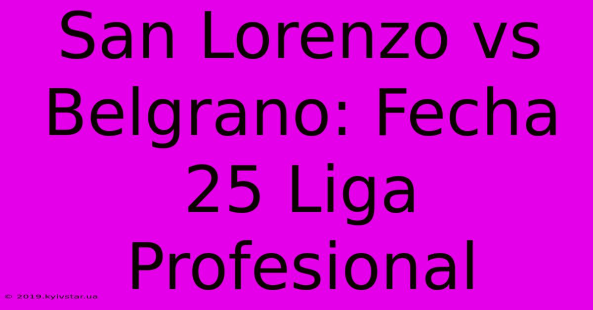 San Lorenzo Vs Belgrano: Fecha 25 Liga Profesional