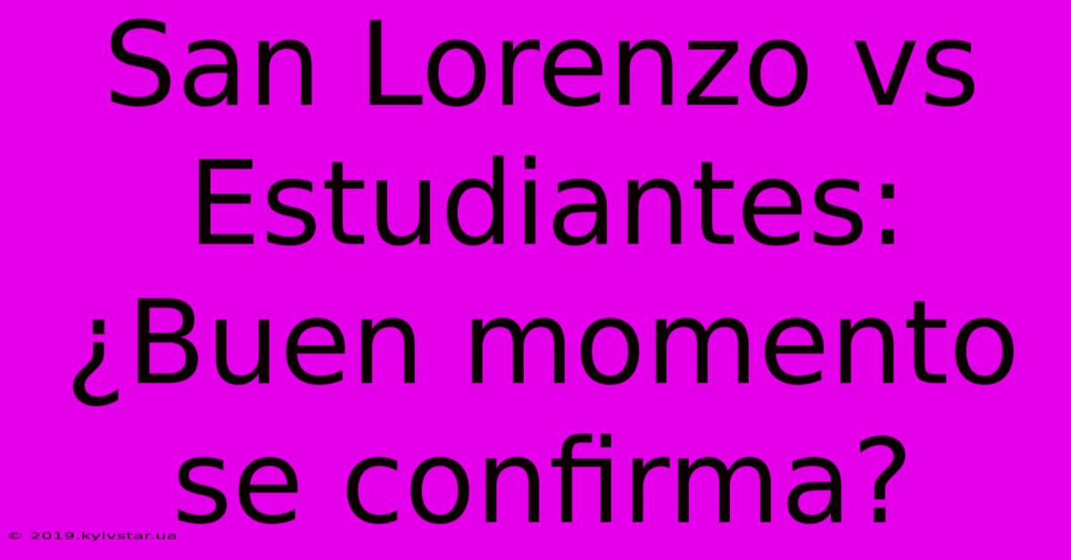 San Lorenzo Vs Estudiantes: ¿Buen Momento Se Confirma?