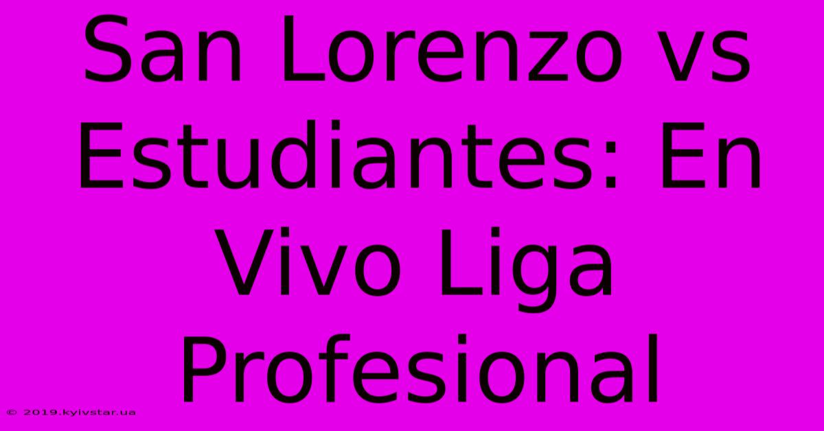 San Lorenzo Vs Estudiantes: En Vivo Liga Profesional