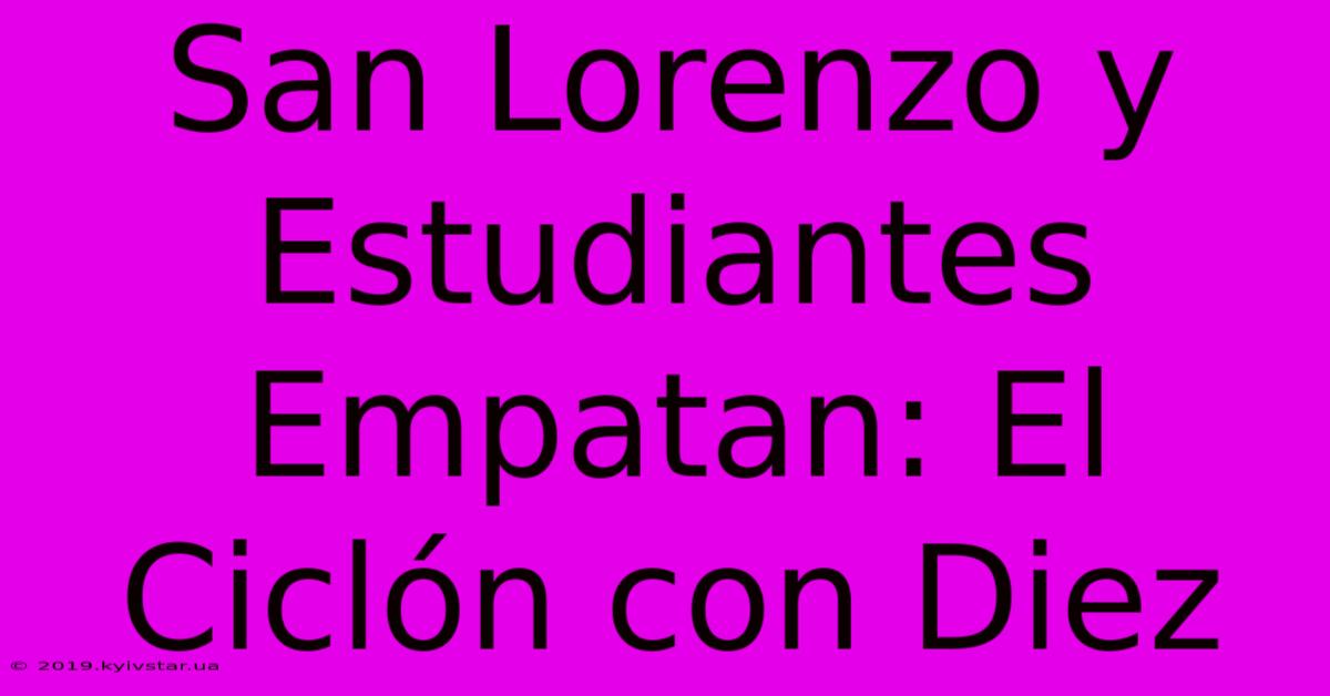 San Lorenzo Y Estudiantes Empatan: El Ciclón Con Diez