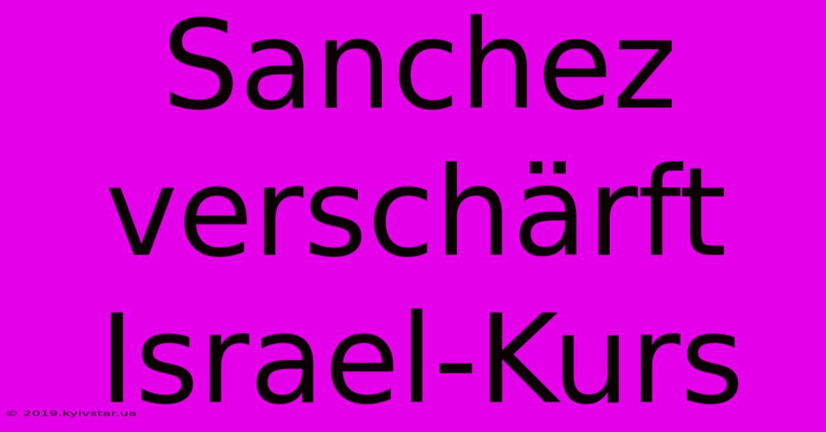 Sanchez Verschärft Israel-Kurs