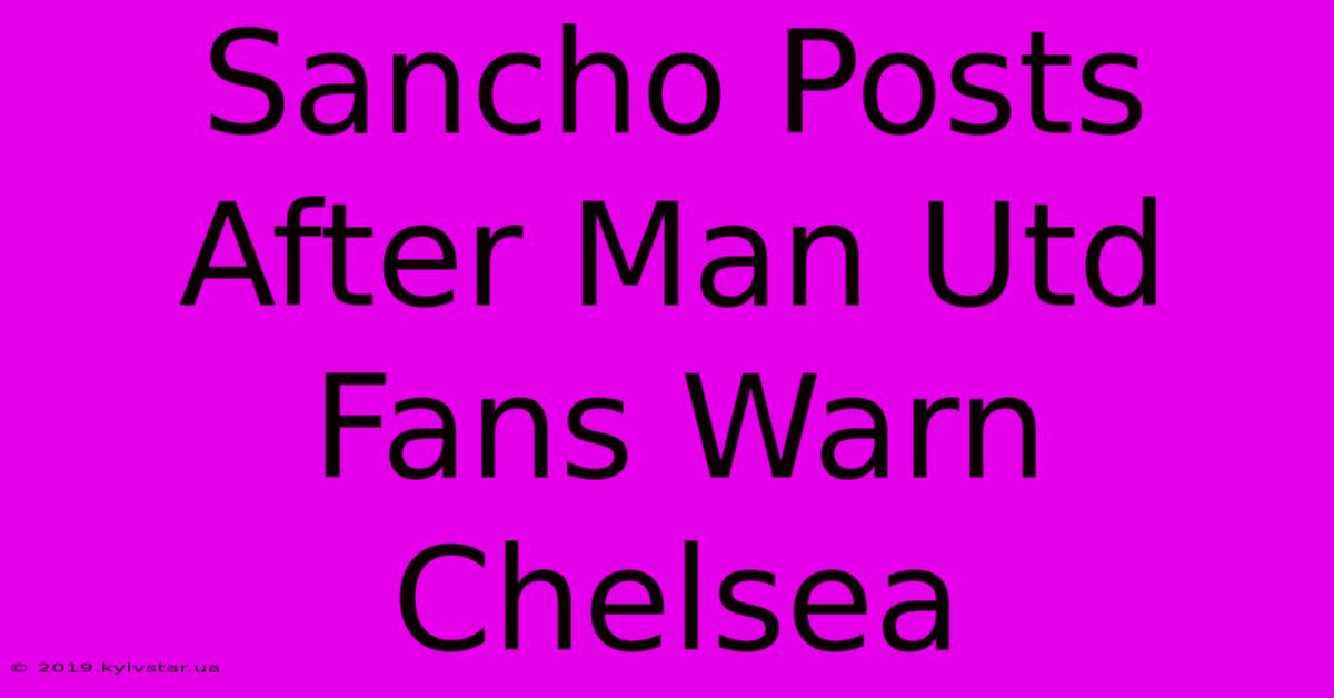 Sancho Posts After Man Utd Fans Warn Chelsea