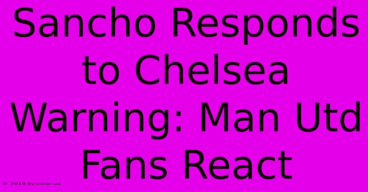 Sancho Responds To Chelsea Warning: Man Utd Fans React