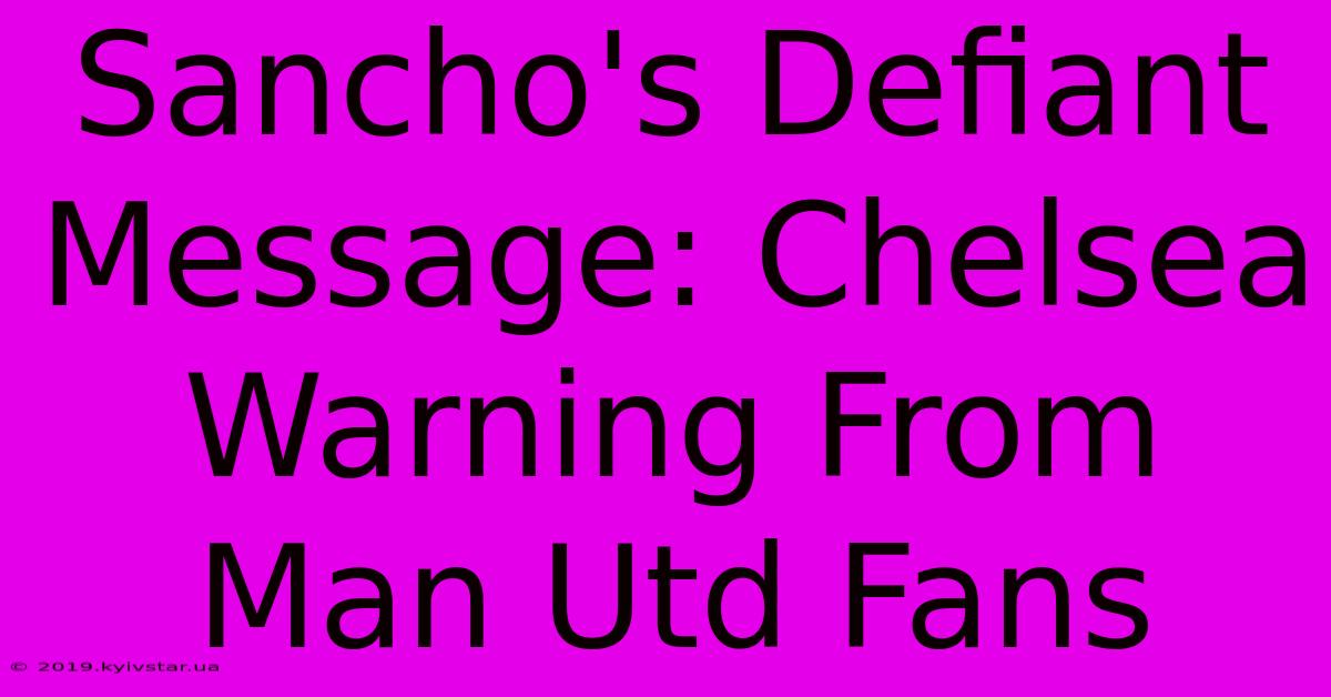 Sancho's Defiant Message: Chelsea Warning From Man Utd Fans 