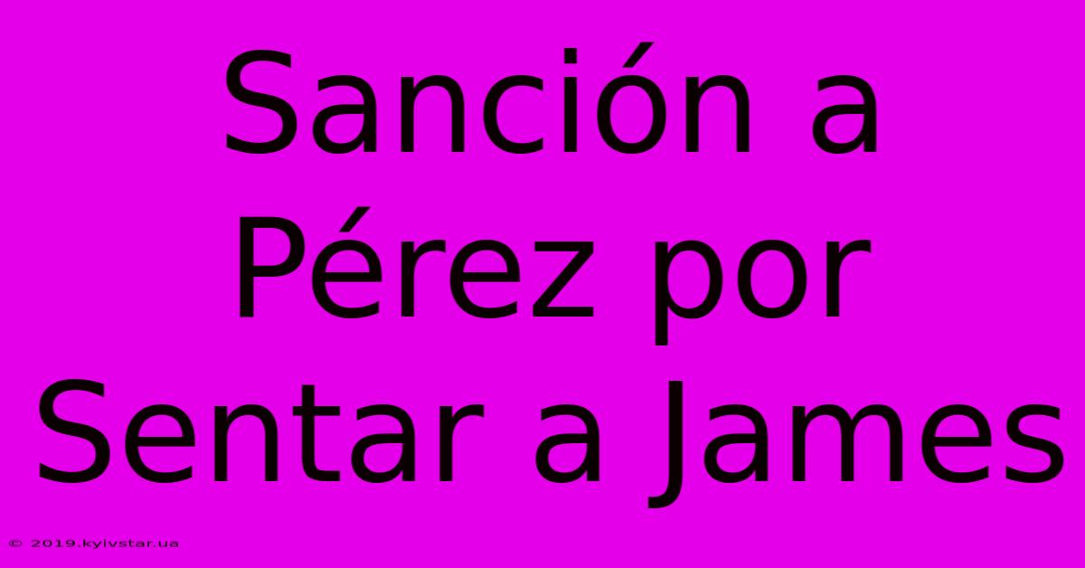 Sanción A Pérez Por Sentar A James 