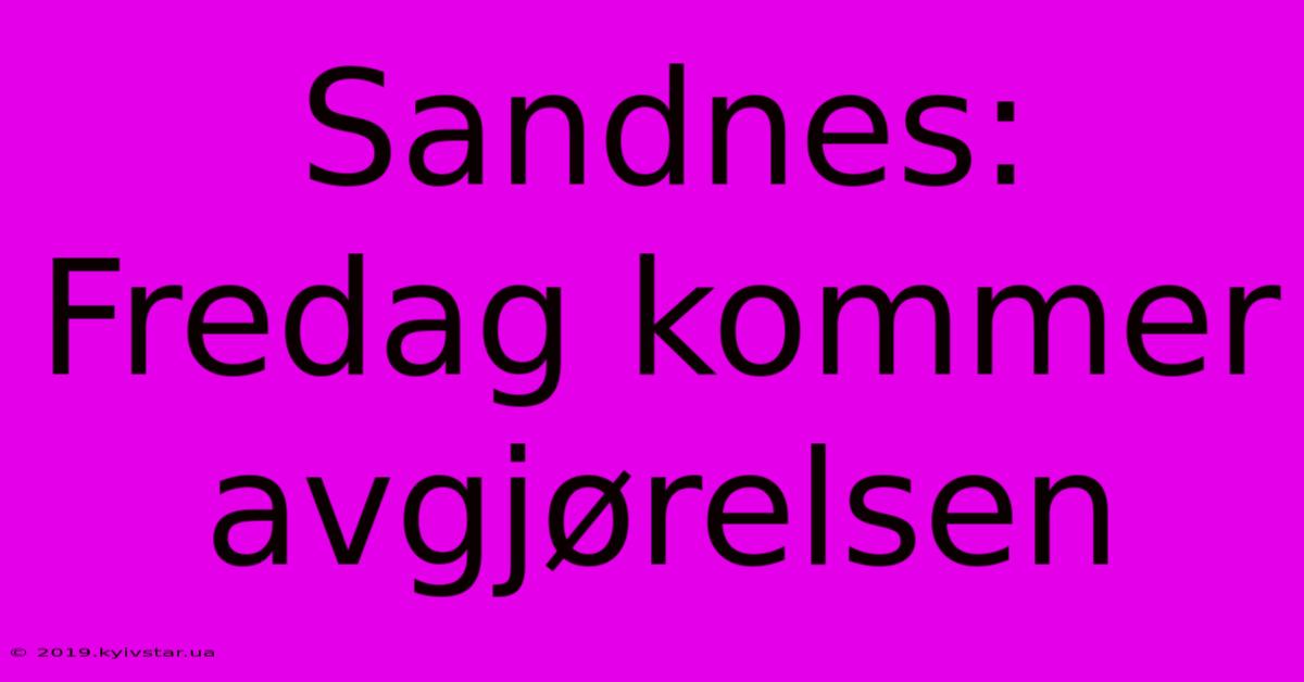 Sandnes: Fredag Kommer Avgjørelsen