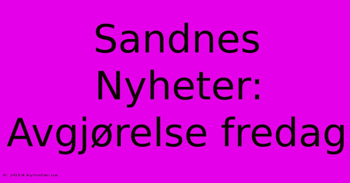 Sandnes Nyheter: Avgjørelse Fredag