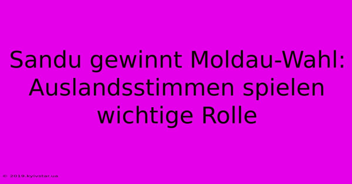 Sandu Gewinnt Moldau-Wahl: Auslandsstimmen Spielen Wichtige Rolle 